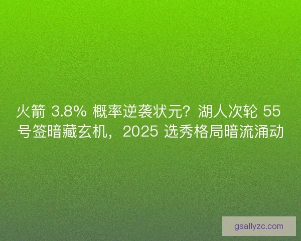 火箭 3.8% 概率逆袭状元？湖人次轮 55 号签暗藏玄机，2025 选秀格局暗流涌动