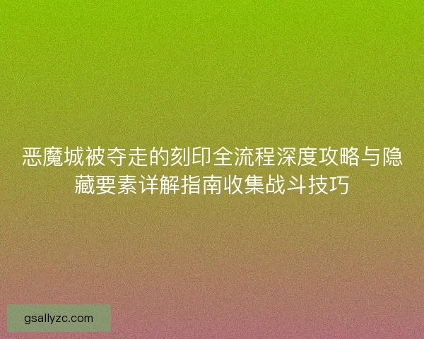 恶魔城被夺走的刻印全流程深度攻略与隐藏要素详解指南收集战斗技巧