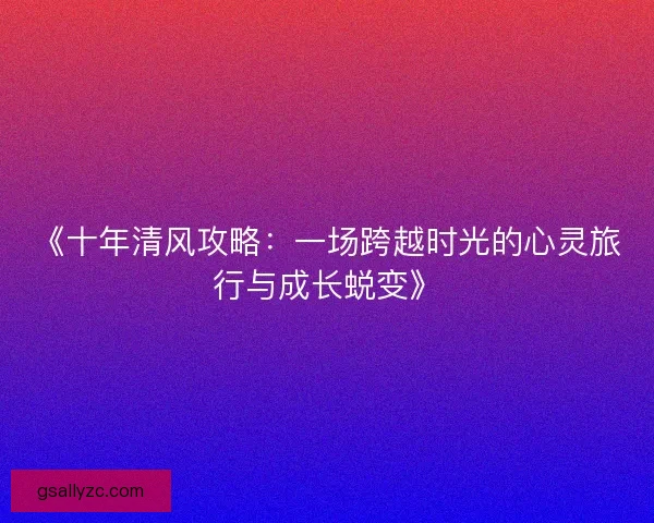《十年清风攻略：一场跨越时光的心灵旅行与成长蜕变》