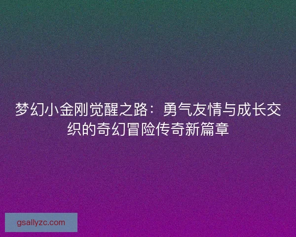 梦幻小金刚觉醒之路：勇气友情与成长交织的奇幻冒险传奇新篇章