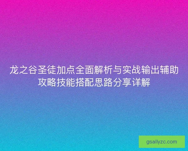 龙之谷圣徒加点全面解析与实战输出辅助攻略技能搭配思路分享详解 龙之谷圣徒加点全面解析与实战输出辅助攻略技能搭配思路分享详解